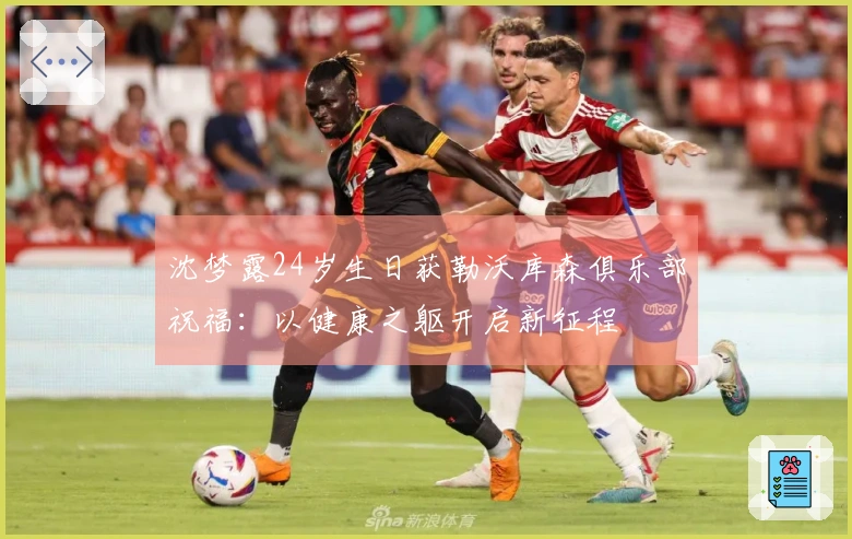沈梦露24岁生日获勒沃库森俱乐部祝福：以健康之躯开启新征程